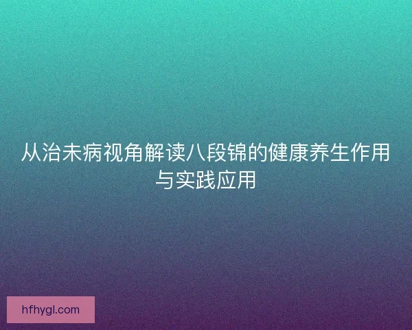 从治未病视角解读八段锦的健康养生作用与实践应用