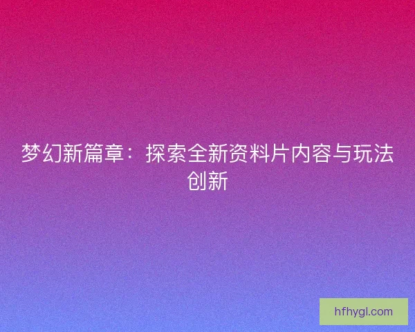 梦幻新篇章：探索全新资料片内容与玩法创新